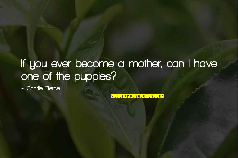 Become A Mother Quotes By Charlie Pierce: If you ever become a mother, can I