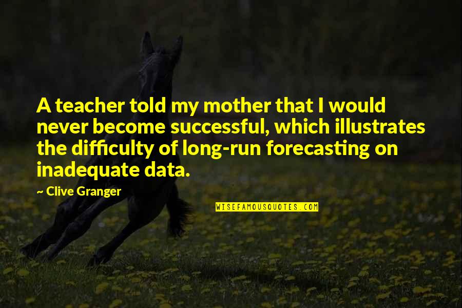Become A Mother Quotes By Clive Granger: A teacher told my mother that I would