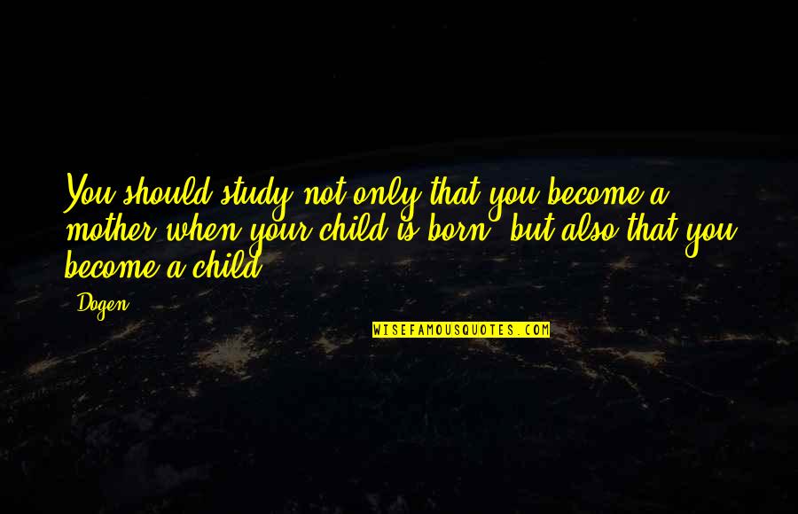 Become A Mother Quotes By Dogen: You should study not only that you become