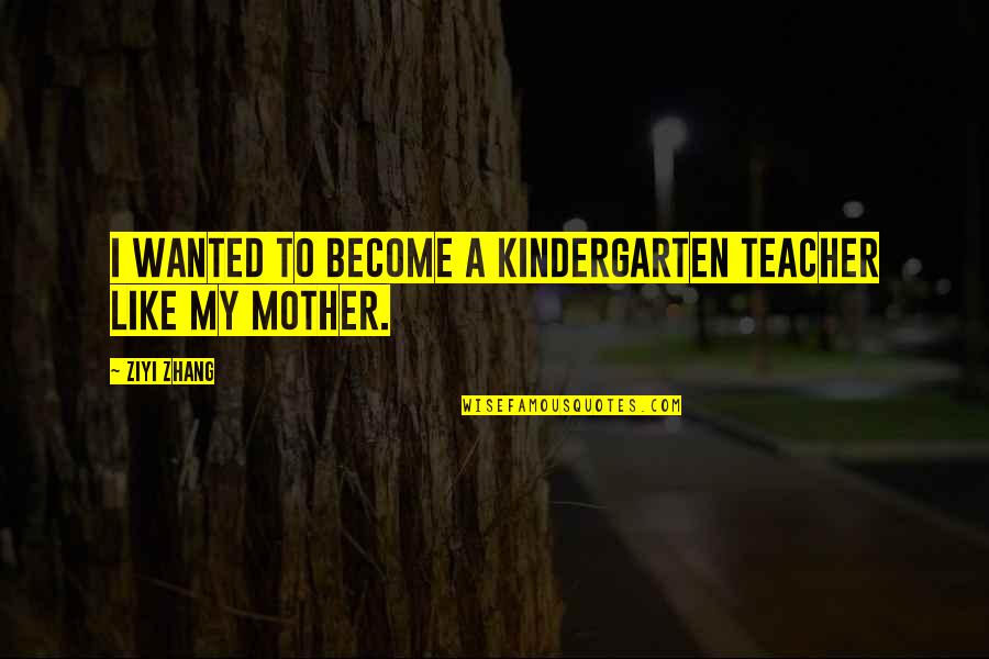 Become A Mother Quotes By Ziyi Zhang: I wanted to become a kindergarten teacher like
