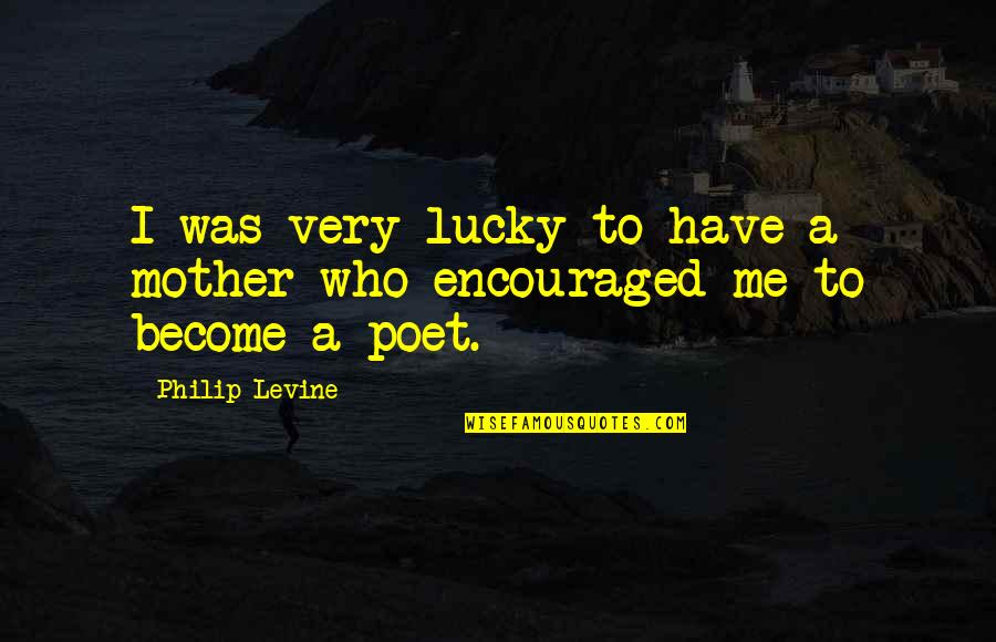 Become A Poet Quotes By Philip Levine: I was very lucky to have a mother