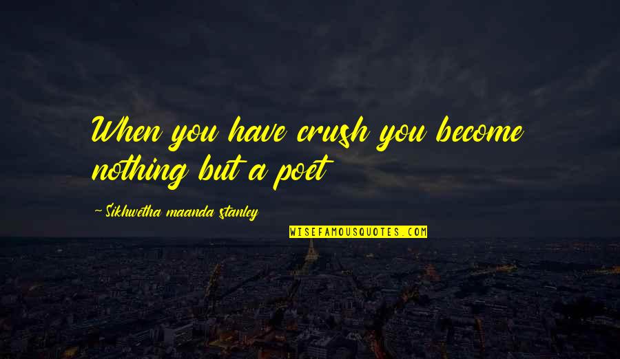 Become A Poet Quotes By Sikhwetha Maanda Stanley: When you have crush you become nothing but Become A Poet Quotes By Sikhwetha Maanda Stanley: When you have crush you become nothing but