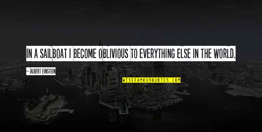 Become A Quotes By Albert Einstein: In a sailboat I become oblivious to everything