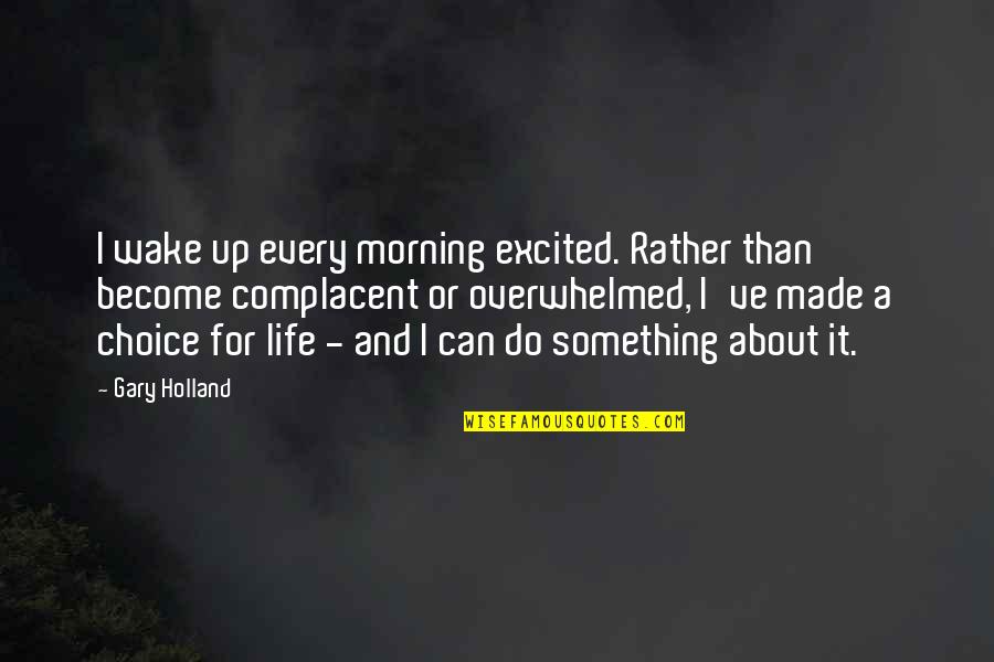 Become A Quotes By Gary Holland: I wake up every morning excited. Rather than