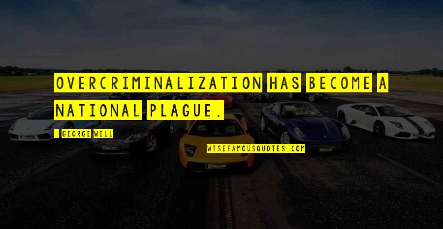 Become A Quotes By George Will: Overcriminalization has become a national plague.