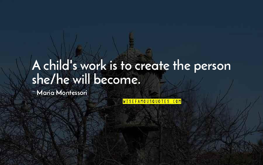 Become A Quotes By Maria Montessori: A child's work is to create the person