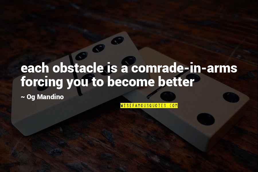 Become A Quotes By Og Mandino: each obstacle is a comrade-in-arms forcing you to