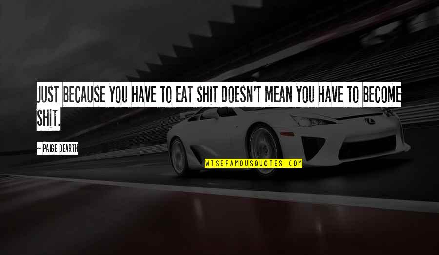 Become A Quotes By Paige Dearth: Just because you have to eat shit doesn't