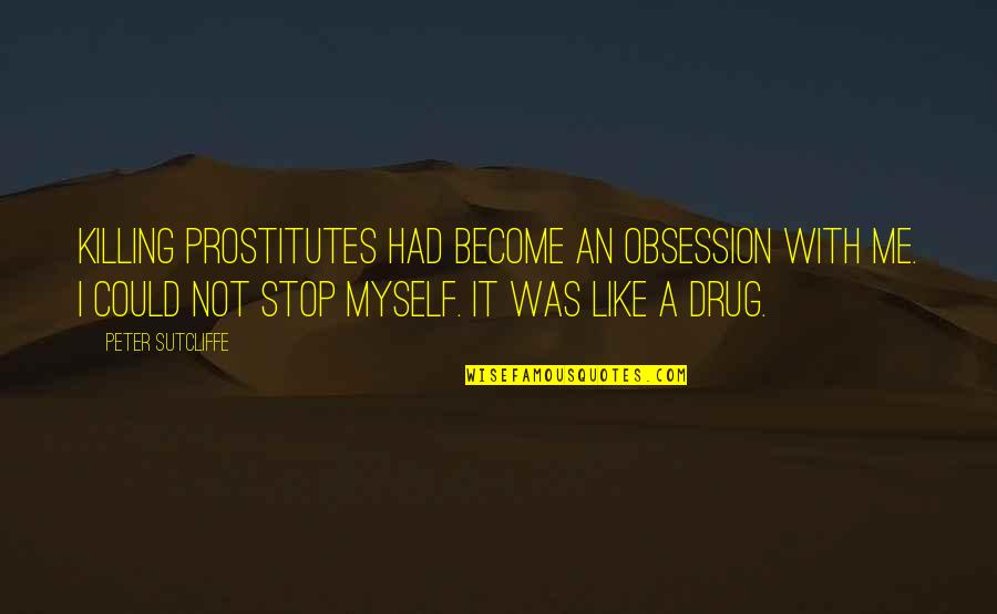 Become A Quotes By Peter Sutcliffe: Killing prostitutes had become an obsession with me.