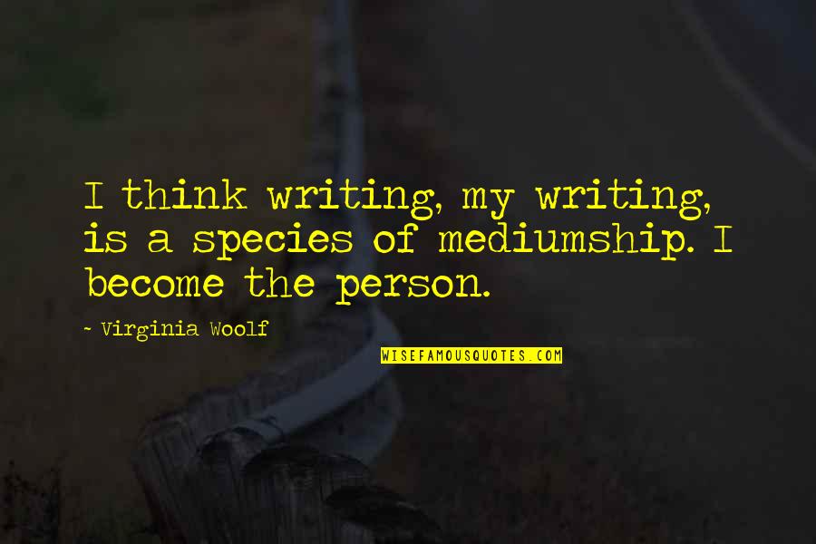 Become A Quotes By Virginia Woolf: I think writing, my writing, is a species