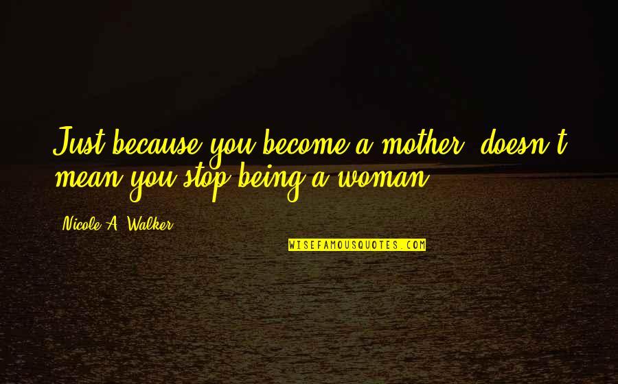 Become A Woman Quotes By Nicole A. Walker: Just because you become a mother, doesn't mean