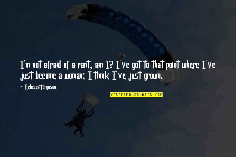 Become A Woman Quotes By Rebecca Ferguson: I'm not afraid of a rant, am I?