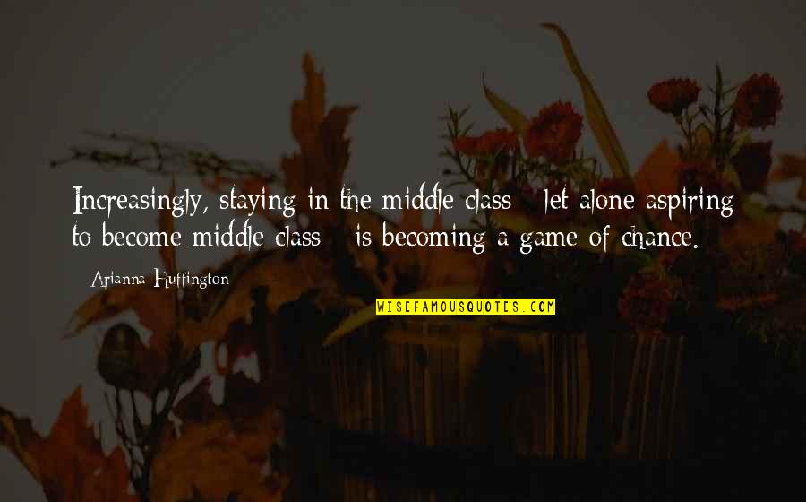 Become Alone Quotes By Arianna Huffington: Increasingly, staying in the middle class - let