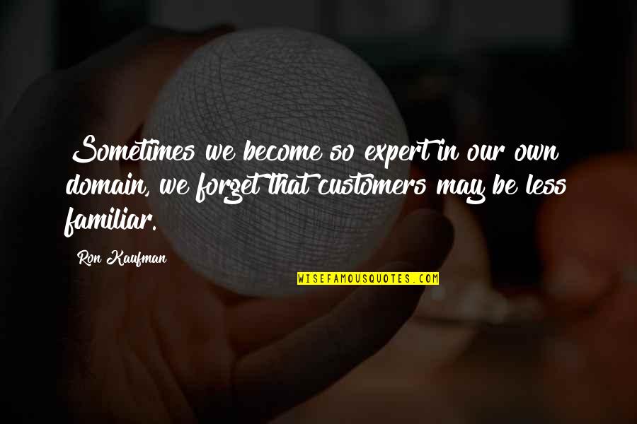 Become And Expert Quotes By Ron Kaufman: Sometimes we become so expert in our own Become And Expert Quotes By Ron Kaufman: Sometimes we become so expert in our own