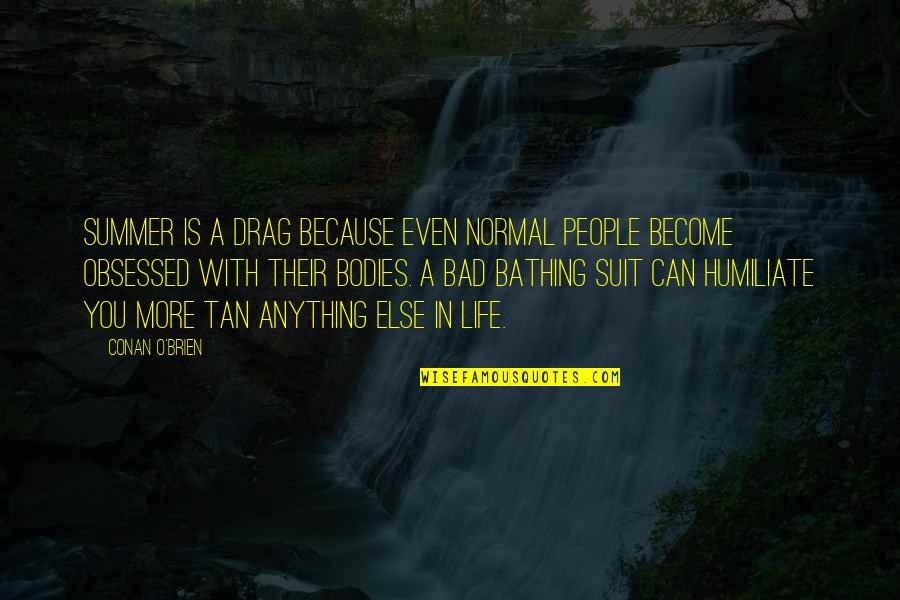 Become Bad Quotes By Conan O'Brien: Summer is a drag because even normal people Become Bad Quotes By Conan O'Brien: Summer is a drag because even normal people