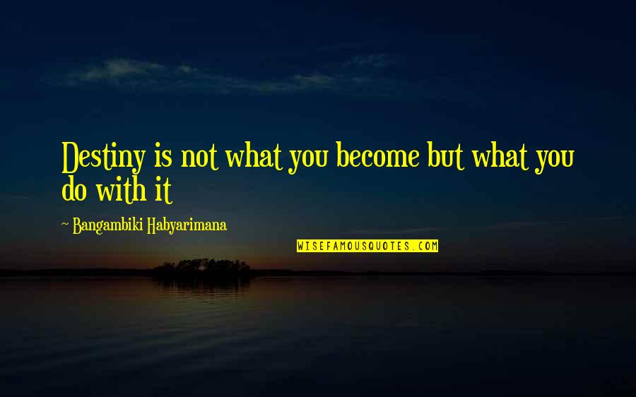Become Better Quotes By Bangambiki Habyarimana: Destiny is not what you become but what