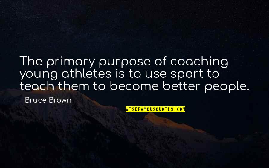 Become Better Quotes By Bruce Brown: The primary purpose of coaching young athletes is