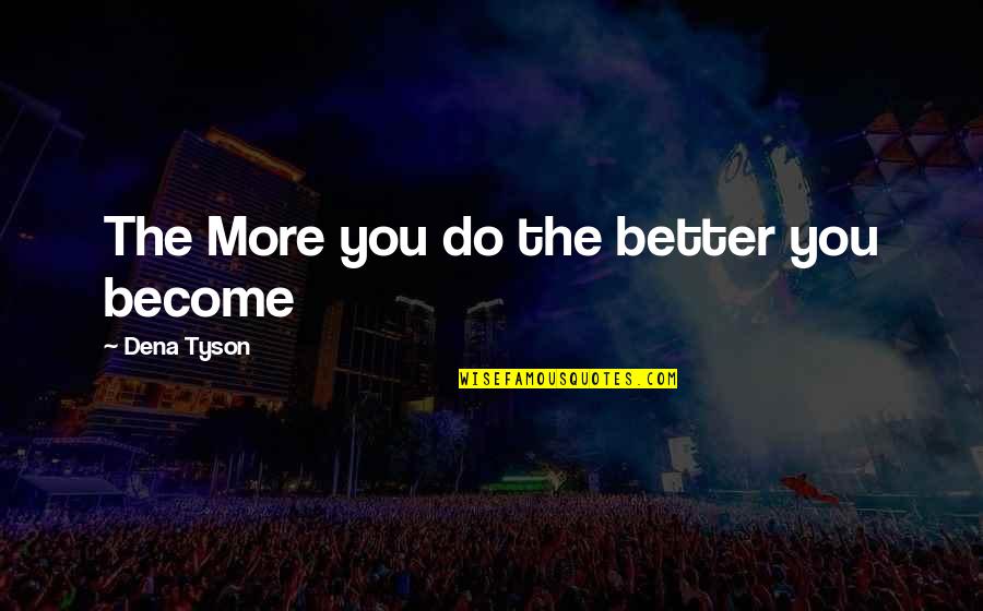 Become Better Quotes By Dena Tyson: The More you do the better you become