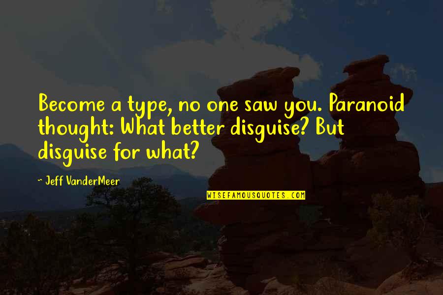 Become Better Quotes By Jeff VanderMeer: Become a type, no one saw you. Paranoid