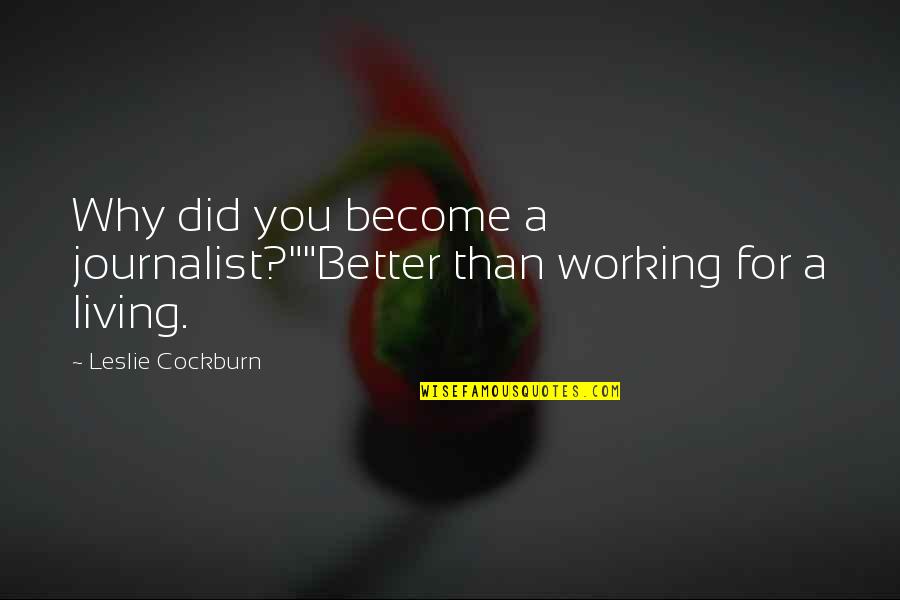 Become Better Quotes By Leslie Cockburn: Why did you become a journalist?""Better than working