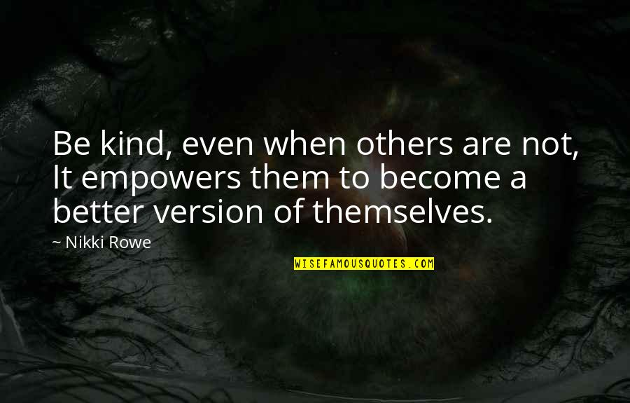 Become Better Quotes By Nikki Rowe: Be kind, even when others are not, It