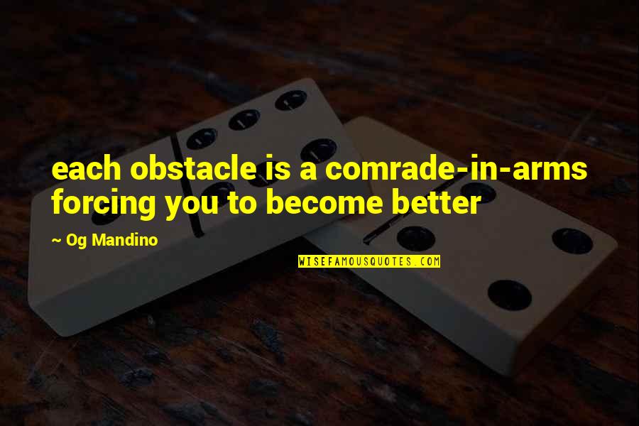 Become Better Quotes By Og Mandino: each obstacle is a comrade-in-arms forcing you to