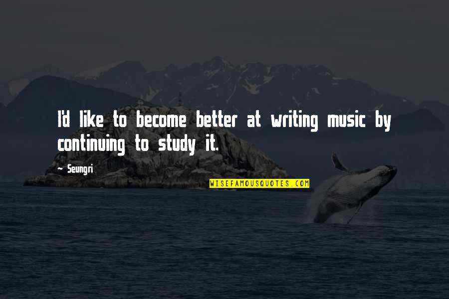 Become Better Quotes By Seungri: I'd like to become better at writing music