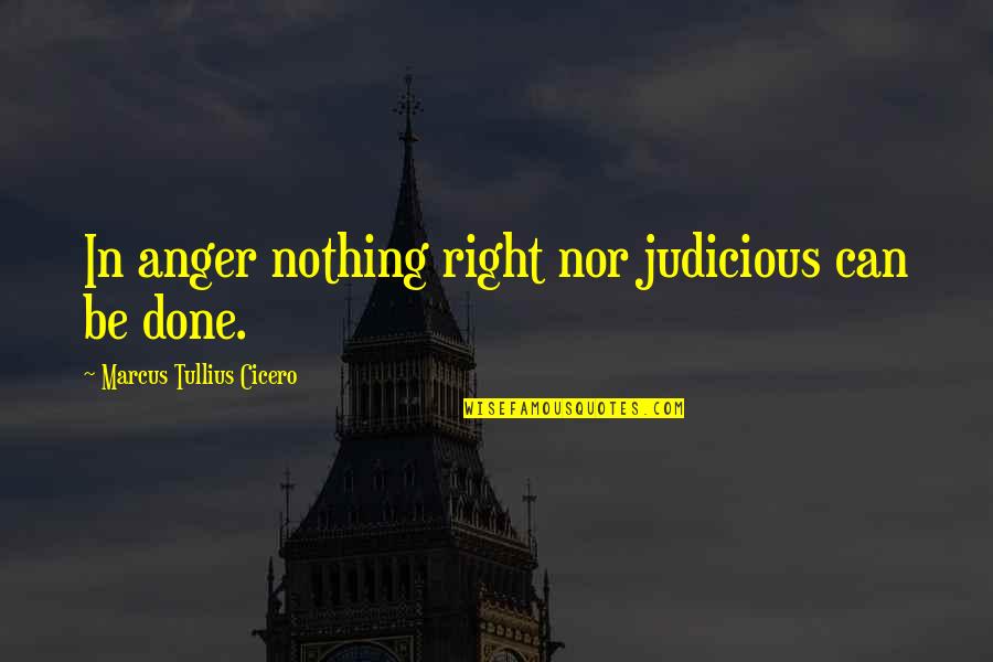 Become Bua Quotes By Marcus Tullius Cicero: In anger nothing right nor judicious can be Become Bua Quotes By Marcus Tullius Cicero: In anger nothing right nor judicious can be