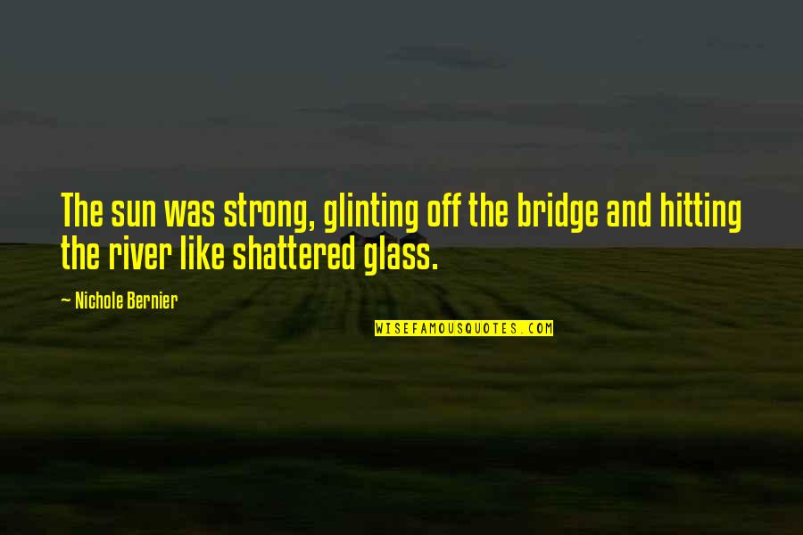 Become Bua Quotes By Nichole Bernier: The sun was strong, glinting off the bridge Become Bua Quotes By Nichole Bernier: The sun was strong, glinting off the bridge
