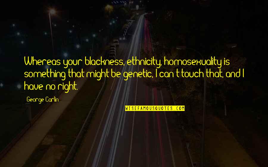 Become Chacha Quotes By George Carlin: Whereas your blackness, ethnicity, homosexuality is something that