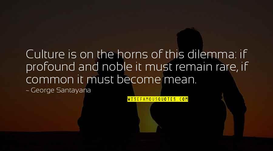 Become Common Quotes By George Santayana: Culture is on the horns of this dilemma: