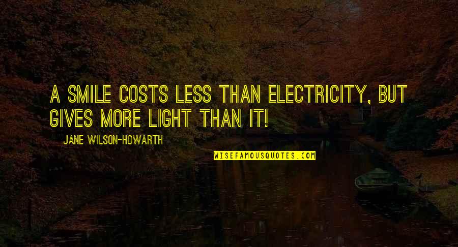 Become Death Destroyer Of Worlds Quote Quotes By Jane Wilson-Howarth: A smile costs less than electricity, but gives Become Death Destroyer Of Worlds Quote Quotes By Jane Wilson-Howarth: A smile costs less than electricity, but gives