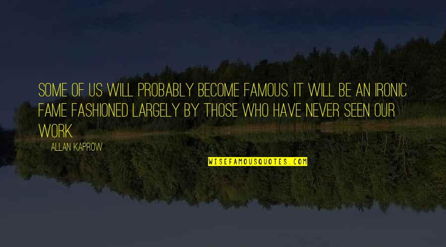 Become Famous Quotes By Allan Kaprow: Some of us will probably become famous. It