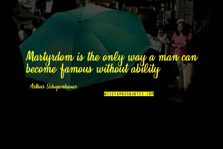 Become Famous Quotes By Arthur Schopenhauer: Martyrdom is the only way a man can