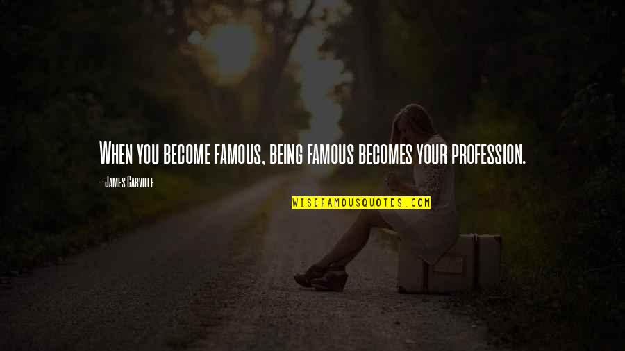 Become Famous Quotes By James Carville: When you become famous, being famous becomes your