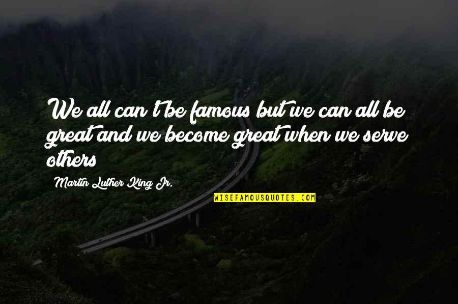 Become Famous Quotes By Martin Luther King Jr.: We all can't be famous but we can