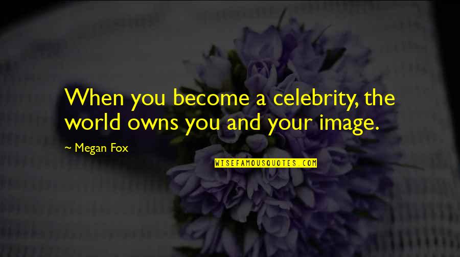 Become Famous Quotes By Megan Fox: When you become a celebrity, the world owns