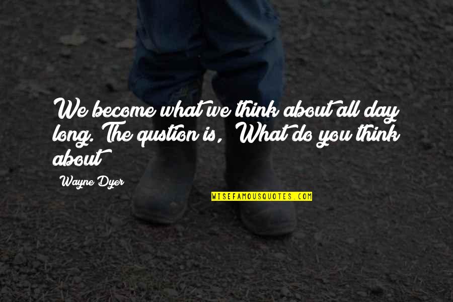 Become Famous Quotes By Wayne Dyer: We become what we think about all day