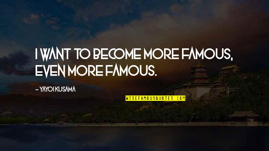 Become Famous Quotes By Yayoi Kusama: I want to become more famous, even more