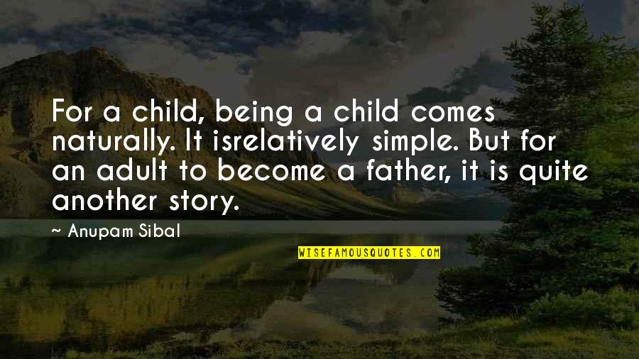 Become Father Quotes By Anupam Sibal: For a child, being a child comes naturally.
