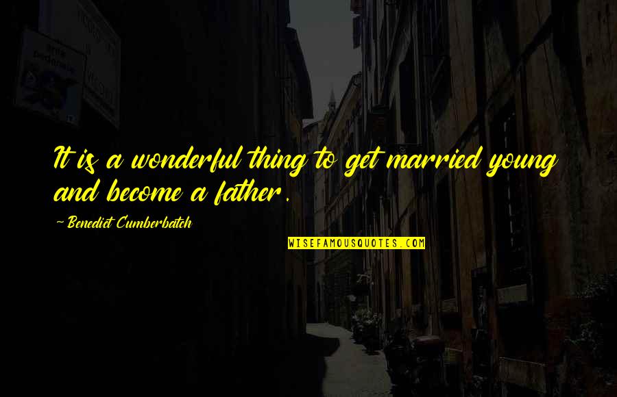 Become Father Quotes By Benedict Cumberbatch: It is a wonderful thing to get married