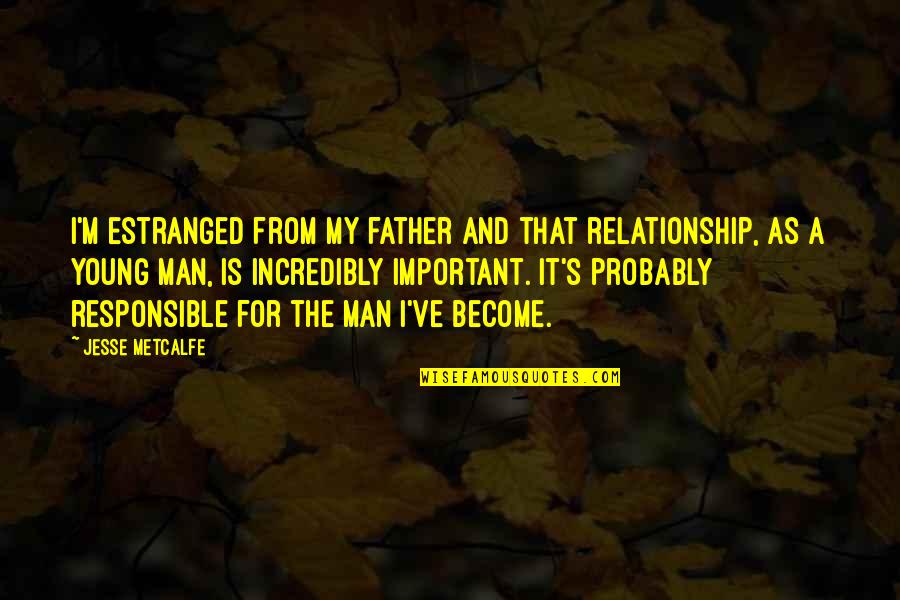 Become Father Quotes By Jesse Metcalfe: I'm estranged from my father and that relationship,