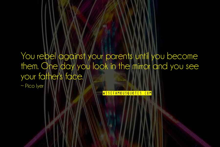 Become Father Quotes By Pico Iyer: You rebel against your parents until you become