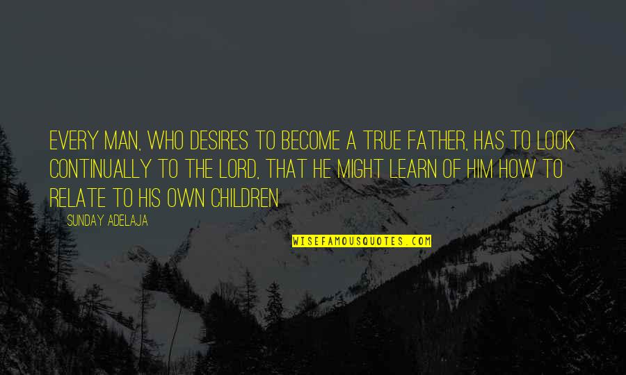 Become Father Quotes By Sunday Adelaja: Every man, who desires to become a true