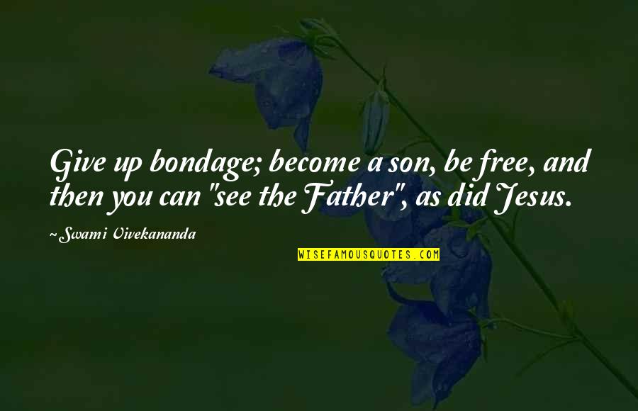 Become Father Quotes By Swami Vivekananda: Give up bondage; become a son, be free,