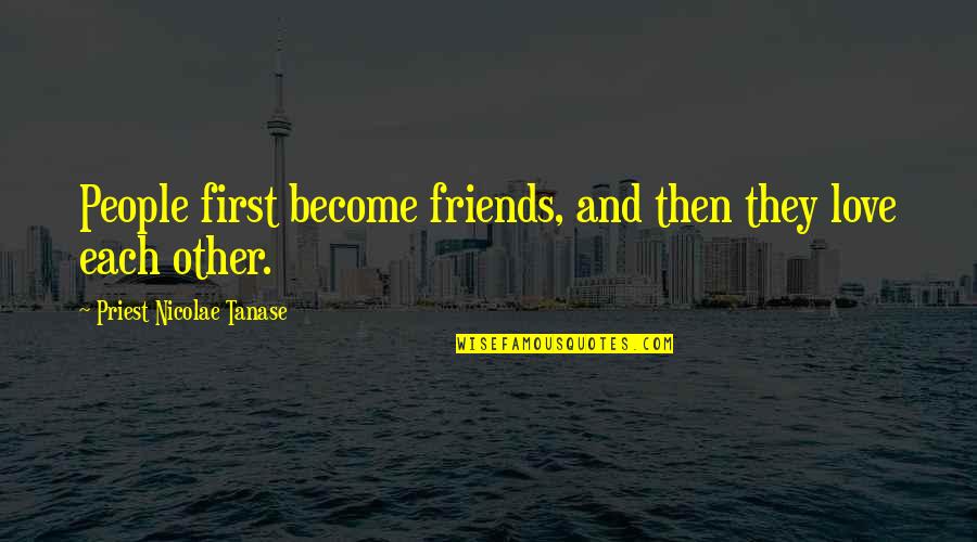 Become Friends Quotes By Priest Nicolae Tanase: People first become friends, and then they love