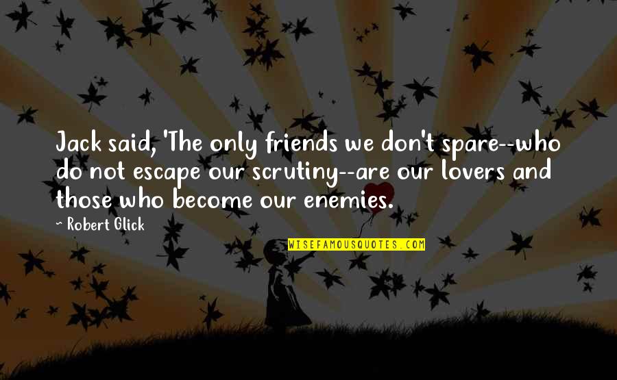 Become Friends Quotes By Robert Glick: Jack said, 'The only friends we don't spare--who