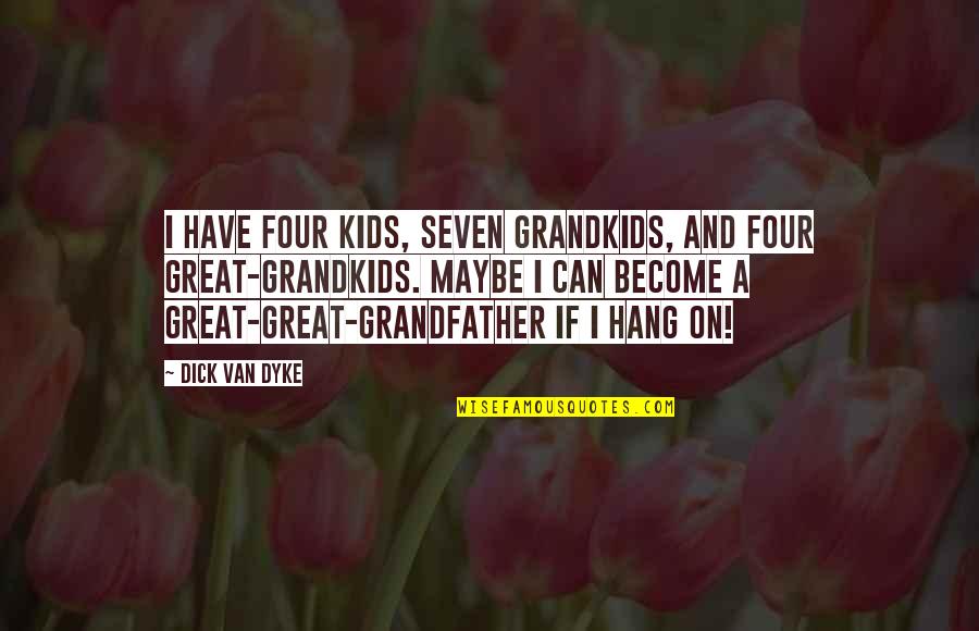 Become Great Quotes By Dick Van Dyke: I have four kids, seven grandkids, and four