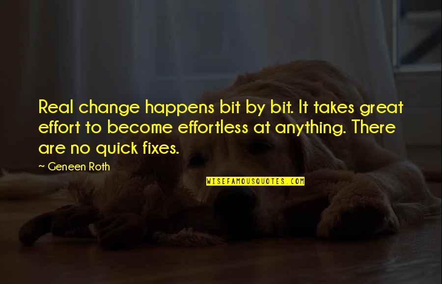 Become Great Quotes By Geneen Roth: Real change happens bit by bit. It takes
