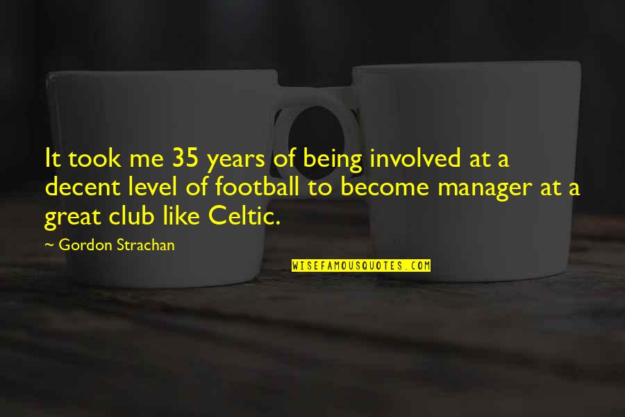 Become Great Quotes By Gordon Strachan: It took me 35 years of being involved